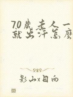 70岁老人一动就出汗怎么回事