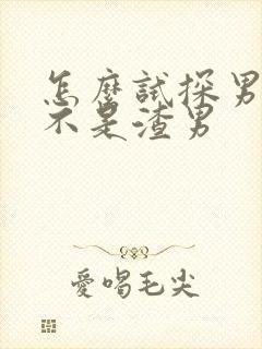 怎么试探男友是不是渣男