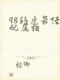 98的虎最佳婚配属相