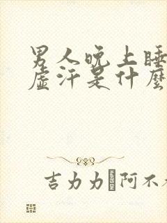 男人晚上睡觉出虚汗是什么原因引起的