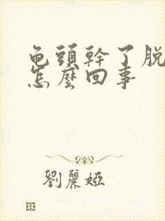 龟头干了脱皮是怎么回事