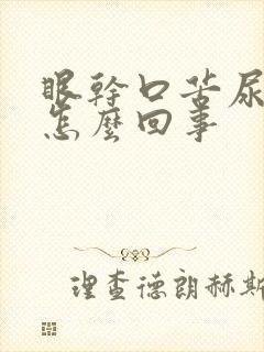 眼干口苦尿黄是怎么回事