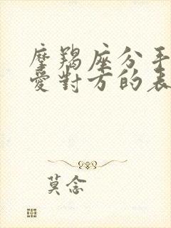 摩羯座分手后还爱对方的表现