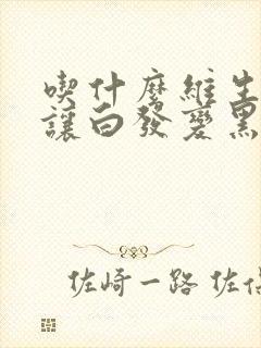 吃什么维生素能让白发变黑发