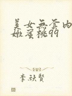 美女无套内射粉嫩蜜桃99