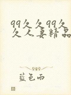 99久久99久久人妻精品人妻