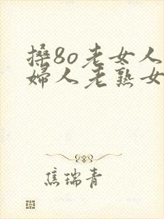 搡8o老女人老妇人老熟女封面