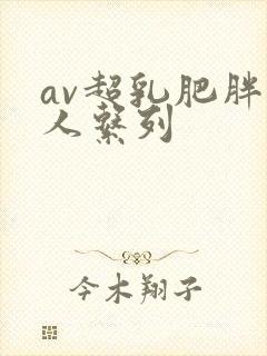 av超乳肥胖女人系列