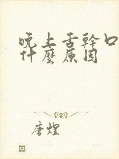 晚上舌干口干是什么原因