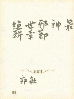 绝世邪神最新更新章节