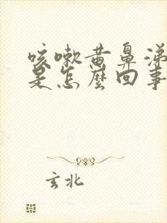 咳嗽黄鼻涕黄痰是怎么回事