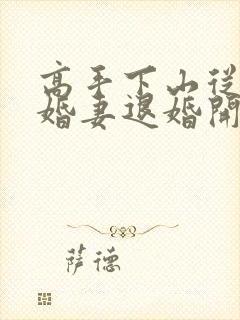 高手下山从跟未婚妻退婚开始在线观看