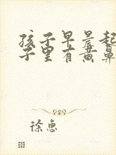 孩子早晨起来鼻子里有黄鼻涕是怎么回事