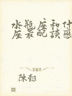 水瓶座和什么星座最配谈恋爱