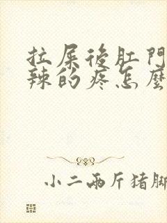 拉屎后肛门火辣辣的疼怎么回事