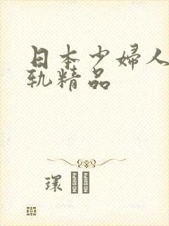 日本少妇人妻出轨精品