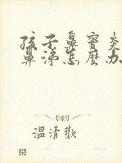 孩子鼻窦炎流黄鼻涕怎么办