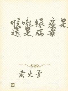 喉咙绿痰是细菌还是病毒