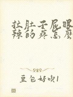 拉肚子屁眼火辣辣的疼怎么回事