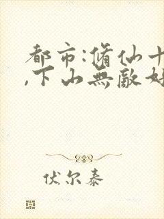 都市:修仙十年,下山无敌好寂寞小说主角