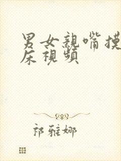 男女亲嘴摸胸上床视频