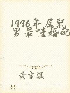 1996年属鼠男最佳婚配属相