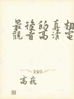 最后的真相免费观看高清电影完整版