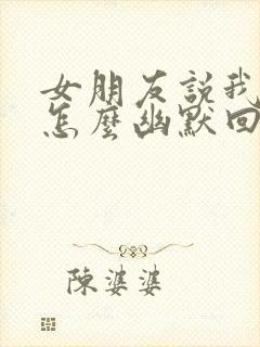 女朋友说我骗她怎么幽默回复