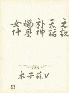 女娲补天之后是什么神话故事