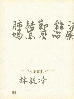 肺结节 能消失吗怎么治疗