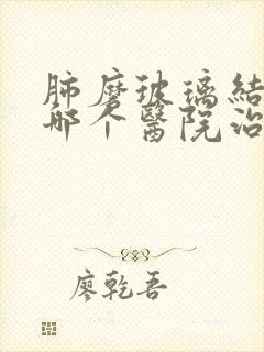 肺磨玻璃结节去哪个医院治疗好封面