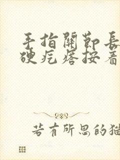 手指关节长了个硬疙瘩按着疼