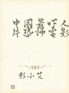 中国最吓人的鬼片恐怖电影第一名