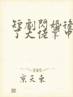 短剧闪婚后我成了大佬掌中之物