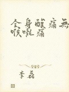 全身酸痛无力,喉咙痛