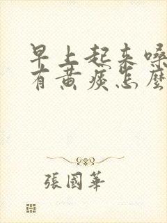 早上起来嗓子疼有黄痰怎么回事