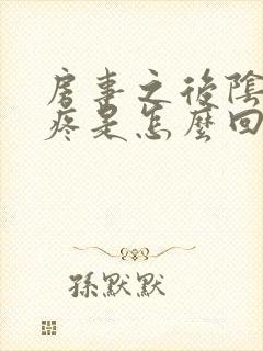 房事之后阴道很疼是怎么回事