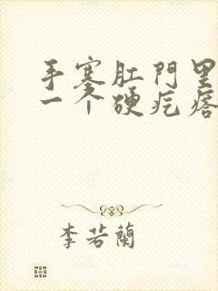 手塞肛门里摸到一个硬疙瘩