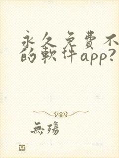 永久免费不收费的软件app?
