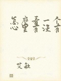 怎么看一个男人心里有没有你