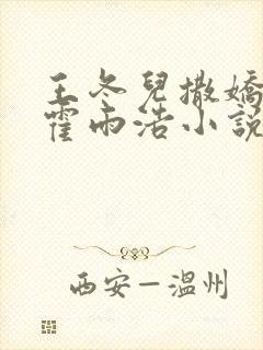 王冬儿撒娇卖萌霍雨浩小说