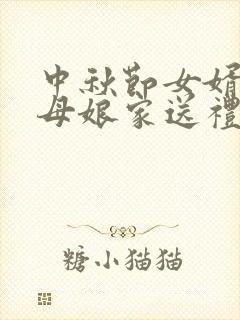 中秋节女婿给丈母娘家送礼吗