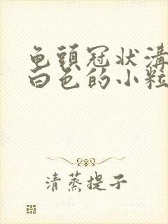 龟头冠状沟里有白色的小粒封面