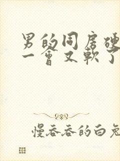 男的同房硬起来一会又软了