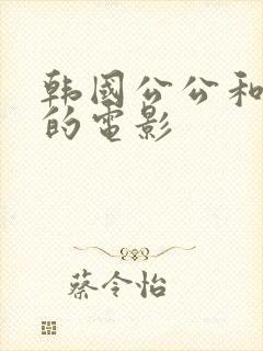 韩国公公和儿媳的电影