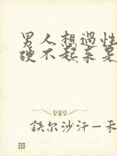 男人想过性生活硬不起来是什么原因封面