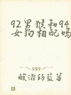 92男猴和94女狗相配吗婚姻