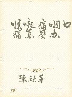 喉咙痛咽口水就痛怎么办