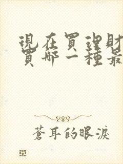 现在买理财产品买哪一种最安全