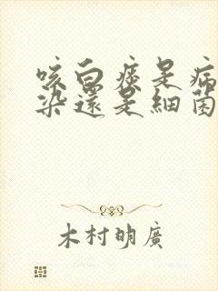 咳白痰是病毒感染还是细菌感染